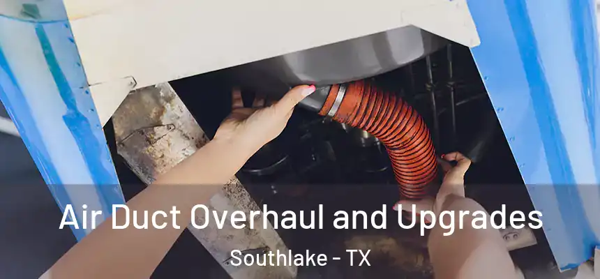 Air Duct Overhaul and Upgrades Southlake - TX