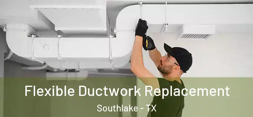  Flexible Ductwork Replacement Southlake - TX